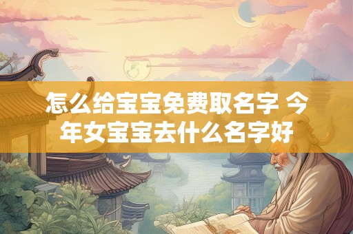 怎么给宝宝免费取名字 今年女宝宝去什么名字好