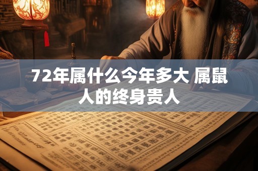 72年属什么今年多大 属鼠人的终身贵人