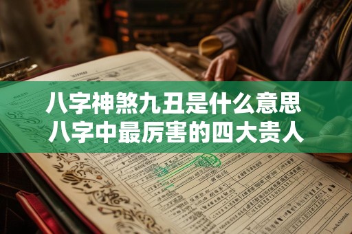 八字神煞九丑是什么意思 八字中最厉害的四大贵人