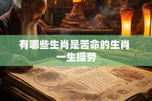 有哪些生肖是苦命的生肖 一生操劳