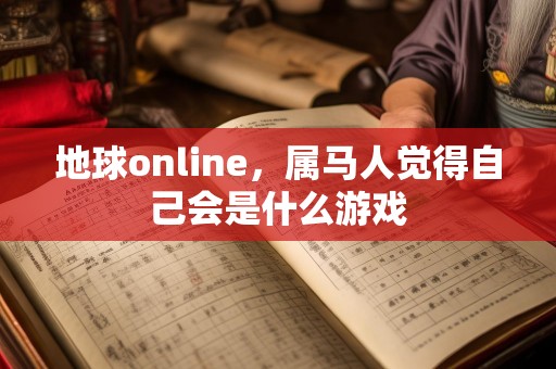地球online，属马人觉得自己会是什么游戏