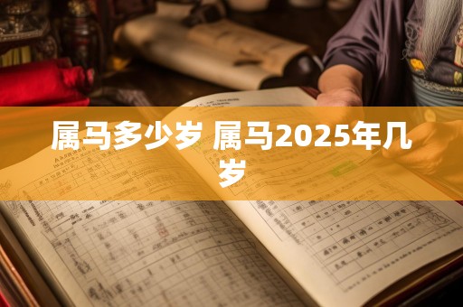 属马多少岁 属马2025年几岁