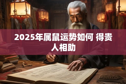 2025年属鼠运势如何 得贵人相助