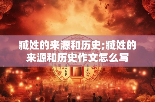 臧姓的来源和历史;臧姓的来源和历史作文怎么写