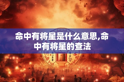 命中有将星是什么意思,命中有将星的查法