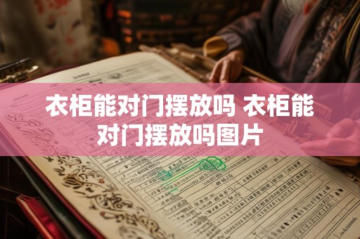 衣柜能对门摆放吗 衣柜能对门摆放吗图片