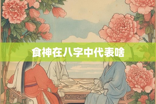 食神在八字中代表啥