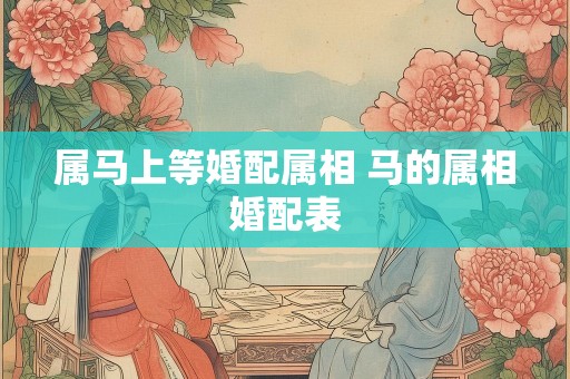 属马上等婚配属相 马的属相婚配表