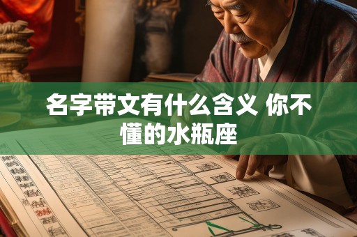 名字带文有什么含义 你不懂的水瓶座