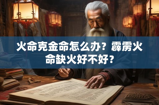 火命克金命怎么办？霹雳火命缺火好不好？