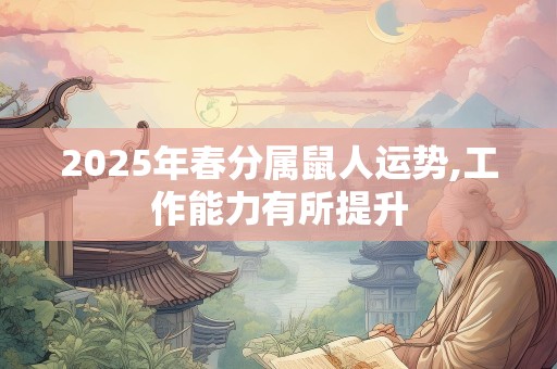 2025年春分属鼠人运势,工作能力有所提升