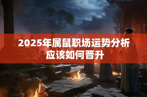 2025年属鼠职场运势分析 应该如何晋升