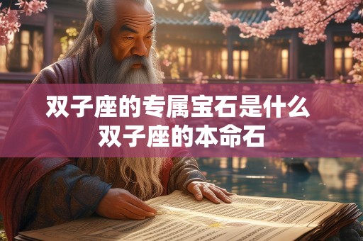 双子座的专属宝石是什么 双子座的本命石