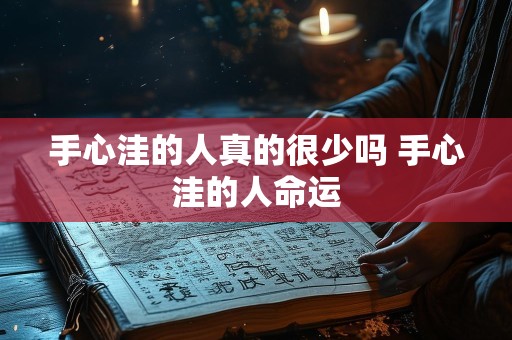 手心洼的人真的很少吗 手心洼的人命运