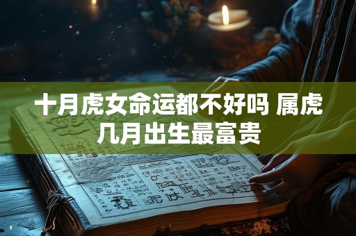 十月虎女命运都不好吗 属虎几月出生最富贵