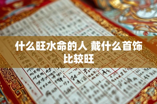 什么旺水命的人 戴什么首饰比较旺