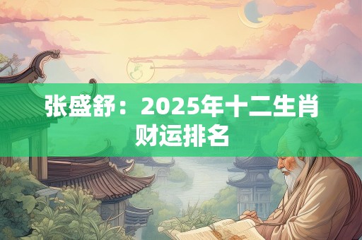 张盛舒：2025年十二生肖财运排名