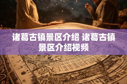 诸葛古镇景区介绍 诸葛古镇景区介绍视频