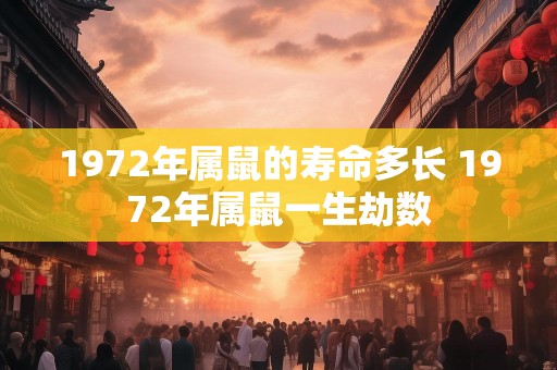 1972年属鼠的寿命多长 1972年属鼠一生劫数