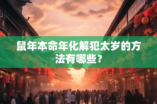 鼠年本命年化解犯太岁的方法有哪些？