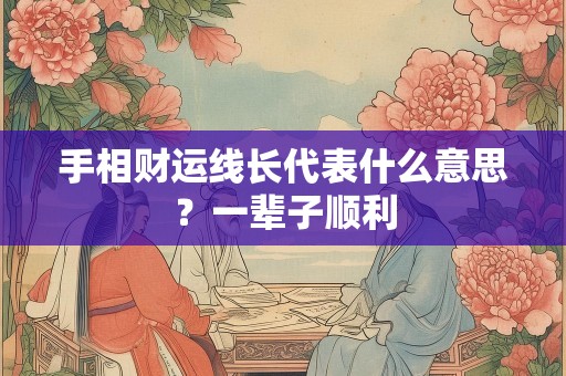 手相财运线长代表什么意思？一辈子顺利