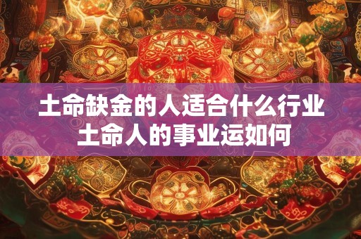土命缺金的人适合什么行业 土命人的事业运如何
