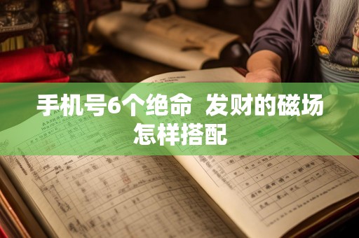 手机号6个绝命  发财的磁场怎样搭配
