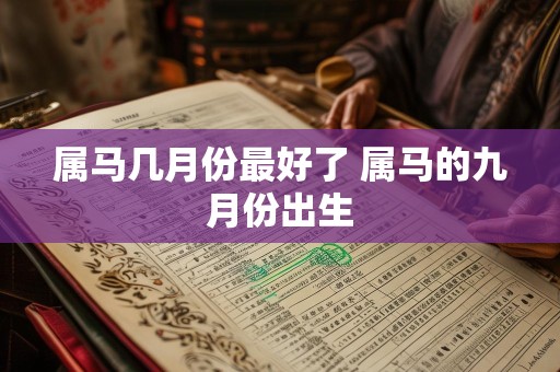 属马几月份最好了 属马的九月份出生