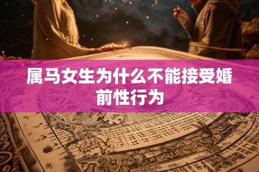 属马女生为什么不能接受婚前性行为