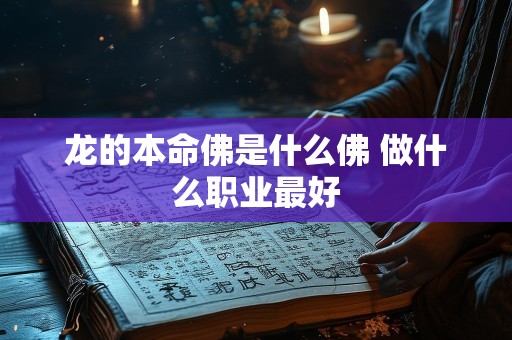 龙的本命佛是什么佛 做什么职业最好