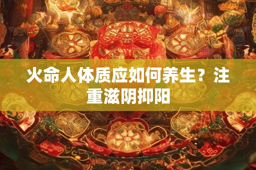 火命人体质应如何养生？注重滋阴抑阳