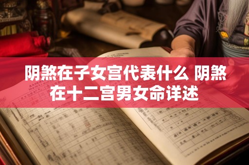 阴煞在子女宫代表什么 阴煞在十二宫男女命详述