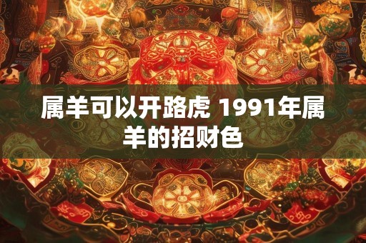 属羊可以开路虎 1991年属羊的招财色
