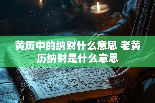 黄历中的纳财什么意思 老黄历纳财是什么意思