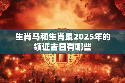 生肖马和生肖鼠2025年的领证吉日有哪些