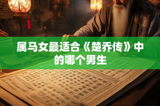 属马女最适合《楚乔传》中的哪个男生