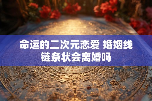 命运的二次元恋爱 婚姻线链条状会离婚吗
