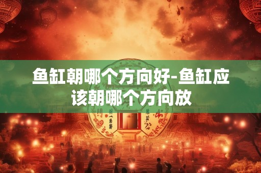 鱼缸朝哪个方向好-鱼缸应该朝哪个方向放