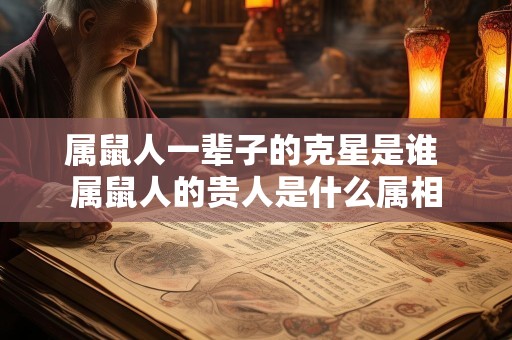 属鼠人一辈子的克星是谁 属鼠人的贵人是什么属相