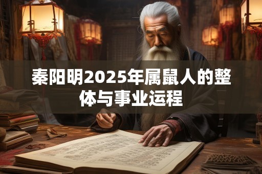秦阳明2025年属鼠人的整体与事业运程