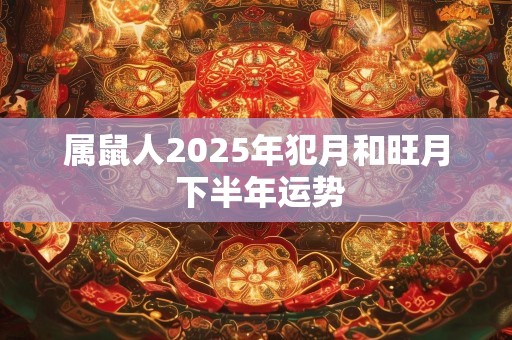 属鼠人2025年犯月和旺月 下半年运势