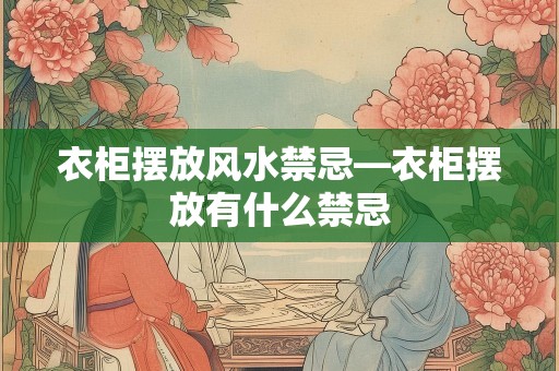 衣柜摆放风水禁忌—衣柜摆放有什么禁忌