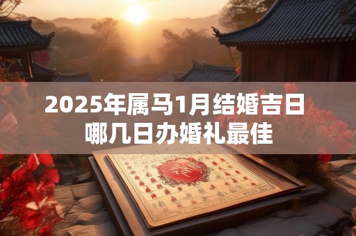 2025年属马1月结婚吉日 哪几日办婚礼最佳