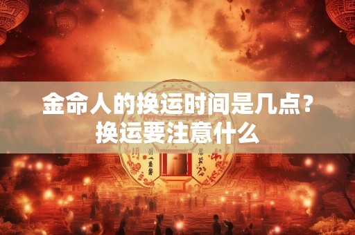 金命人的换运时间是几点？换运要注意什么