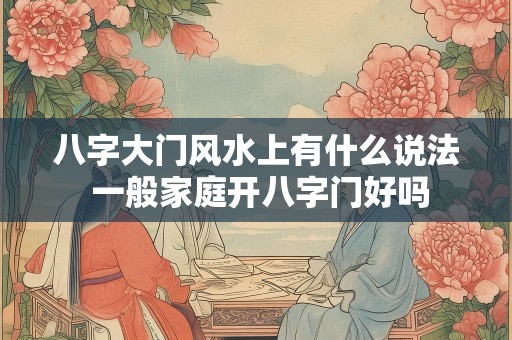 八字大门风水上有什么说法 一般家庭开八字门好吗