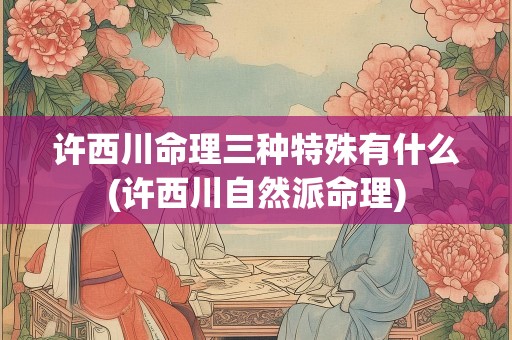许西川命理三种特殊有什么(许西川自然派命理)