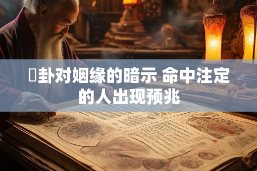 夬卦对姻缘的暗示 命中注定的人出现预兆