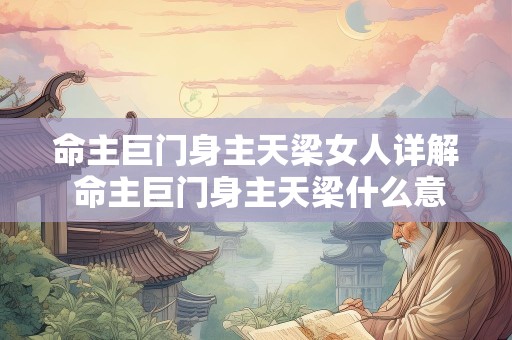 命主巨门身主天梁女人详解 命主巨门身主天梁什么意思