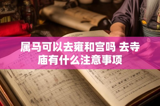 属马可以去雍和宫吗 去寺庙有什么注意事项