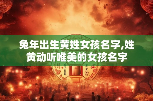 兔年出生黄姓女孩名字,姓黄动听唯美的女孩名字